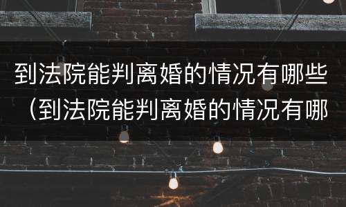到法院能判离婚的情况有哪些（到法院能判离婚的情况有哪些呢）