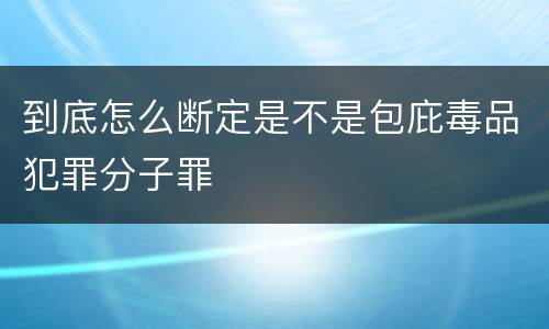 到底怎么断定是不是包庇毒品犯罪分子罪