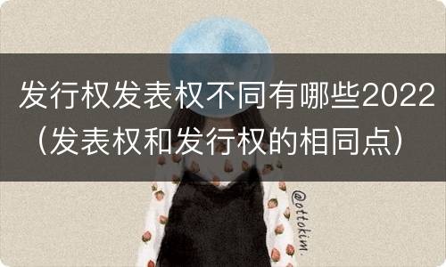 发行权发表权不同有哪些2022（发表权和发行权的相同点）