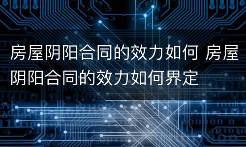 房屋阴阳合同的效力如何 房屋阴阳合同的效力如何界定