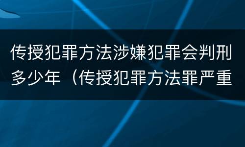 传授犯罪方法涉嫌犯罪会判刑多少年（传授犯罪方法罪严重吗）