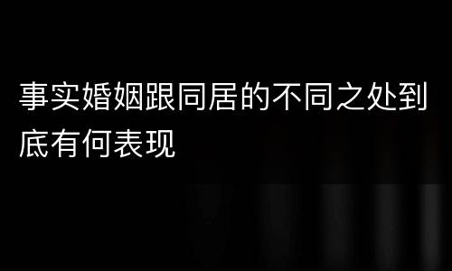 事实婚姻跟同居的不同之处到底有何表现