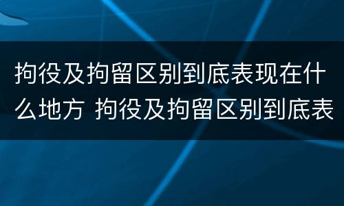 拘役及拘留区别到底表现在什么地方 拘役及拘留区别到底表现在什么地方呢