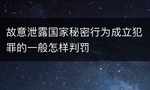 故意泄露国家秘密行为成立犯罪的一般怎样判罚