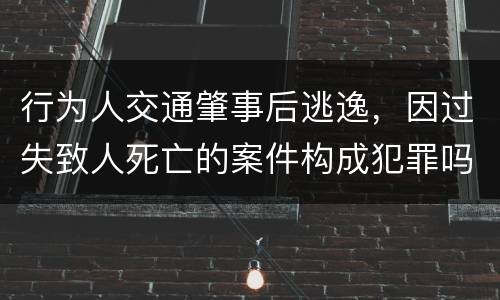 行为人交通肇事后逃逸，因过失致人死亡的案件构成犯罪吗