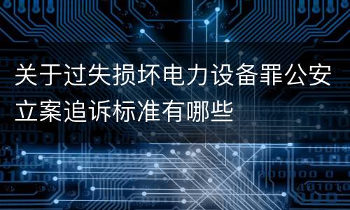 关于过失损坏电力设备罪公安立案追诉标准有哪些