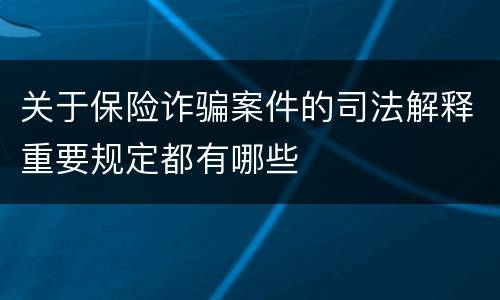 关于保险诈骗案件的司法解释重要规定都有哪些