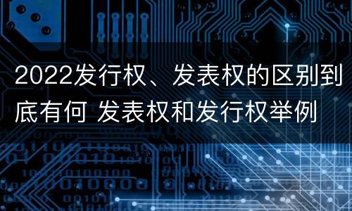 2022发行权、发表权的区别到底有何 发表权和发行权举例