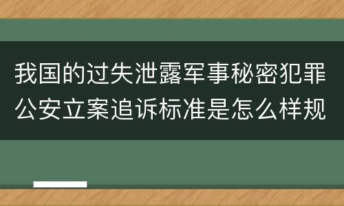我国的过失泄露军事秘密犯罪公安立案追诉标准是怎么样规定