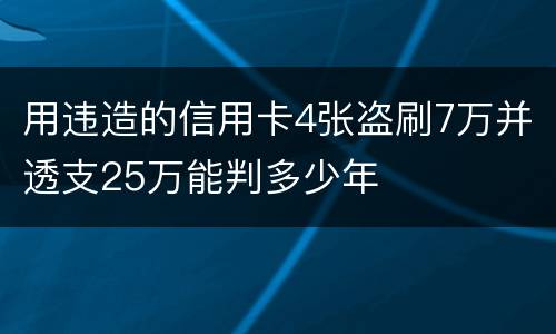 用违造的信用卡4张盗刷7万并透支25万能判多少年
