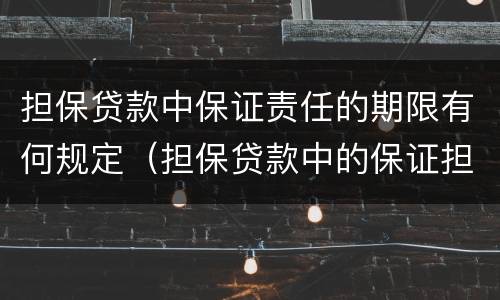 担保贷款中保证责任的期限有何规定（担保贷款中的保证担保）
