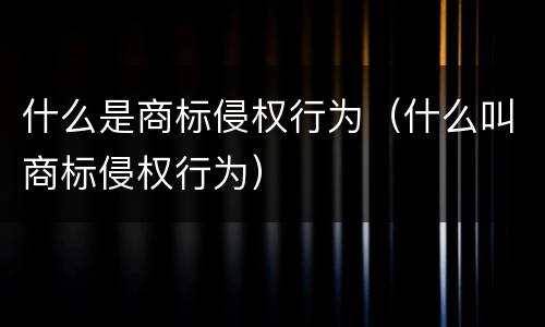 什么是商标侵权行为（什么叫商标侵权行为）