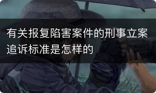 有关报复陷害案件的刑事立案追诉标准是怎样的