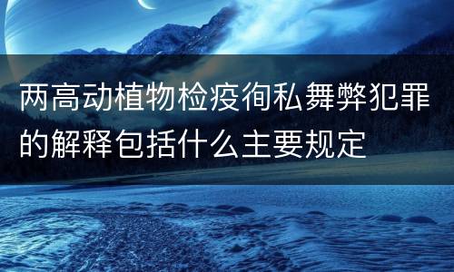 两高动植物检疫徇私舞弊犯罪的解释包括什么主要规定