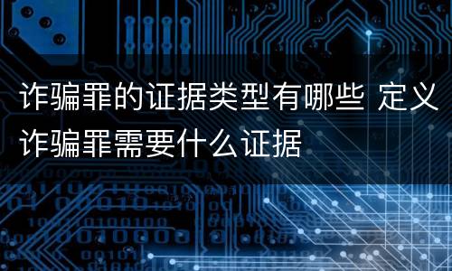 诈骗罪的证据类型有哪些 定义诈骗罪需要什么证据