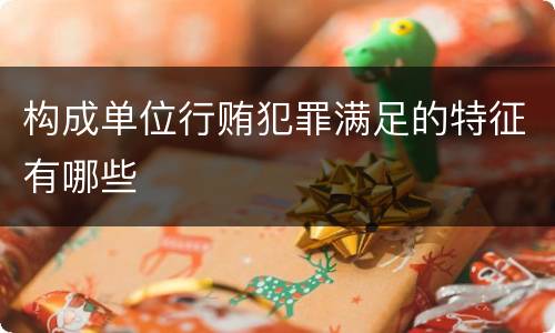 构成单位行贿犯罪满足的特征有哪些