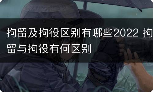 拘留及拘役区别有哪些2022 拘留与拘役有何区别