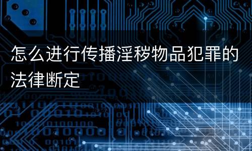 怎么进行传播淫秽物品犯罪的法律断定