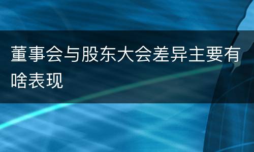 董事会与股东大会差异主要有啥表现