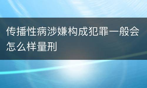 传播性病涉嫌构成犯罪一般会怎么样量刑