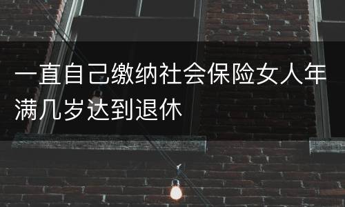 一直自己缴纳社会保险女人年满几岁达到退休