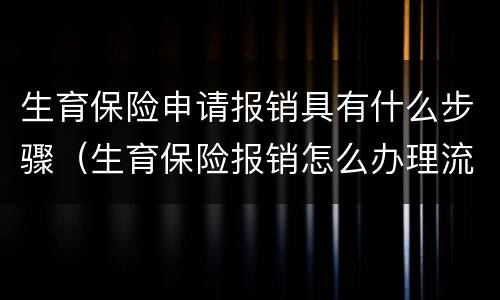 生育保险申请报销具有什么步骤（生育保险报销怎么办理流程）