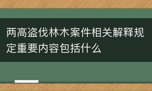 两高盗伐林木案件相关解释规定重要内容包括什么