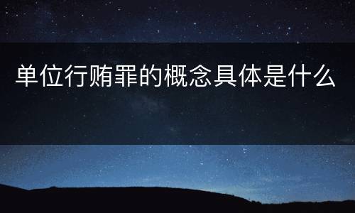 单位行贿罪的概念具体是什么