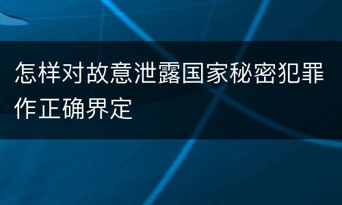 怎样对故意泄露国家秘密犯罪作正确界定