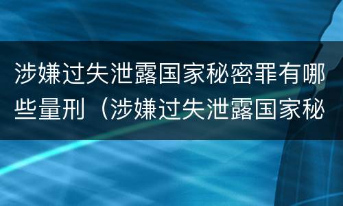 涉嫌过失泄露国家秘密罪有哪些量刑（涉嫌过失泄露国家秘密罪有哪些量刑规定）