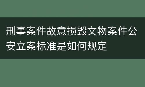 刑事案件故意损毁文物案件公安立案标准是如何规定