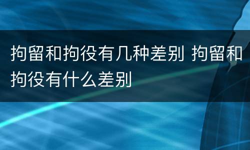 拘留和拘役有几种差别 拘留和拘役有什么差别