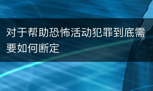 对于帮助恐怖活动犯罪到底需要如何断定