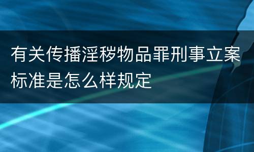有关传播淫秽物品罪刑事立案标准是怎么样规定