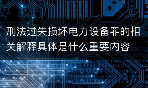刑法过失损坏电力设备罪的相关解释具体是什么重要内容