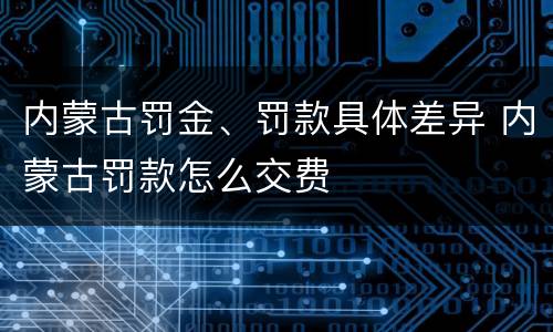 内蒙古罚金、罚款具体差异 内蒙古罚款怎么交费