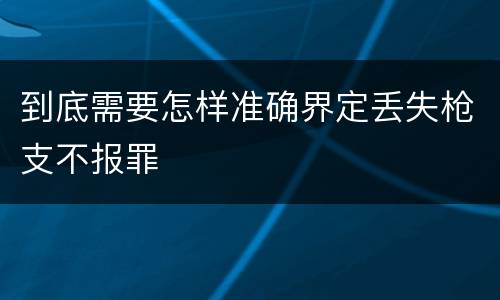 到底需要怎样准确界定丢失枪支不报罪