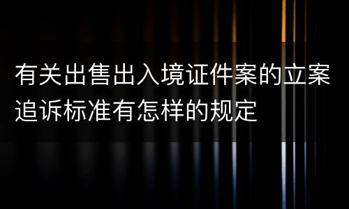 有关出售出入境证件案的立案追诉标准有怎样的规定