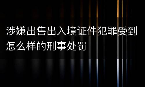 涉嫌出售出入境证件犯罪受到怎么样的刑事处罚
