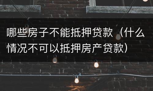哪些房子不能抵押贷款（什么情况不可以抵押房产贷款）
