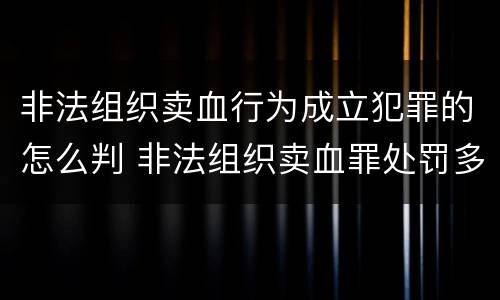 非法组织卖血行为成立犯罪的怎么判 非法组织卖血罪处罚多少钱