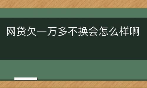 网贷欠一万多不换会怎么样啊