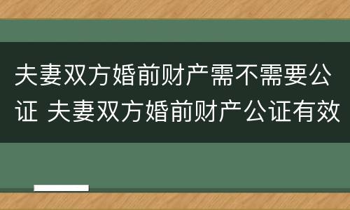 夫妻双方婚前财产需不需要公证 夫妻双方婚前财产公证有效吗?