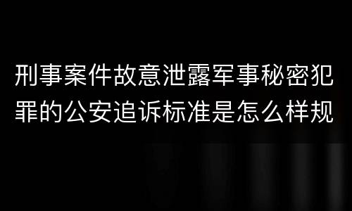 刑事案件故意泄露军事秘密犯罪的公安追诉标准是怎么样规定