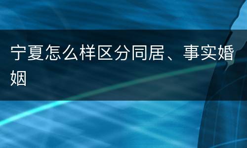 宁夏怎么样区分同居、事实婚姻