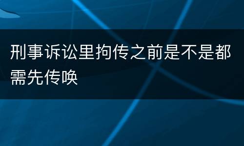 刑事诉讼里拘传之前是不是都需先传唤