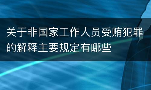 关于非国家工作人员受贿犯罪的解释主要规定有哪些