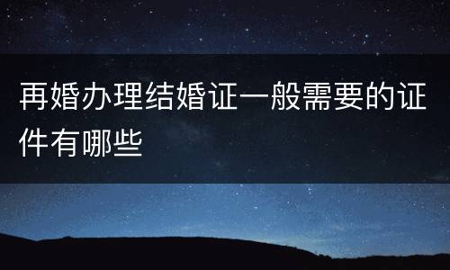 再婚办理结婚证一般需要的证件有哪些