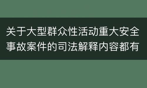 关于大型群众性活动重大安全事故案件的司法解释内容都有哪些