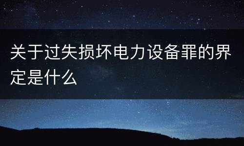 关于过失损坏电力设备罪的界定是什么